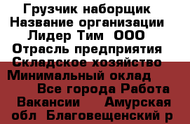 Грузчик-наборщик › Название организации ­ Лидер Тим, ООО › Отрасль предприятия ­ Складское хозяйство › Минимальный оклад ­ 15 000 - Все города Работа » Вакансии   . Амурская обл.,Благовещенский р-н